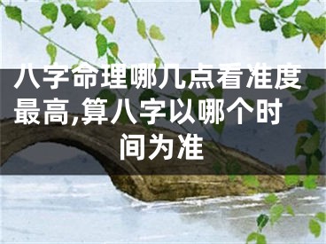 八字命理哪几点看准度最高,算八字以哪个时间为准