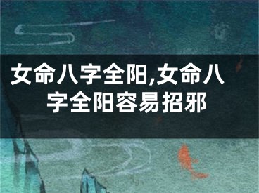 女命八字全阳,女命八字全阳容易招邪