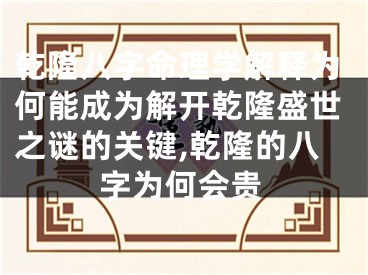 乾隆八字命理学解释为何能成为解开乾隆盛世之谜的关键,乾隆的八字为何会贵