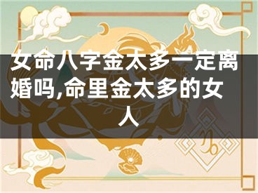 女命八字金太多一定离婚吗,命里金太多的女人