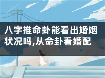 八字推命卦能看出婚姻状况吗,从命卦看婚配