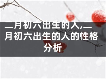 二月初六出生的人,二月初六出生的人的性格分析