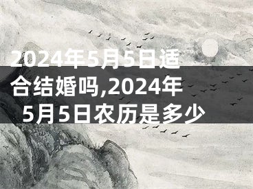 2024年5月5日适合结婚吗,2024年5月5日农历是多少
