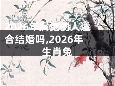2026年属兔的人适合结婚吗,2026年生肖兔