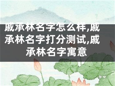 戚承林名字怎么样,戚承林名字打分测试,戚承林名字寓意