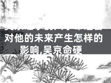 吴京之子的八字命理会对他的未来产生怎样的影响,吴京命硬
