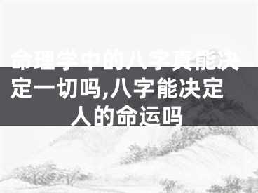 命理学中的八字真能决定一切吗,八字能决定人的命运吗
