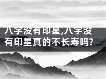 八字没有印星,八字没有印星真的不长寿吗?