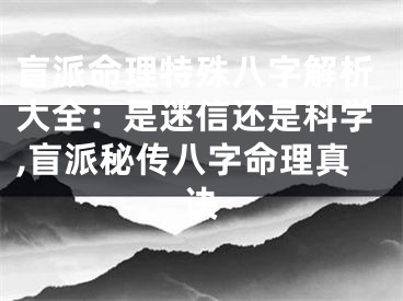 盲派命理特殊八字解析大全：是迷信还是科学,盲派秘传八字命理真诀