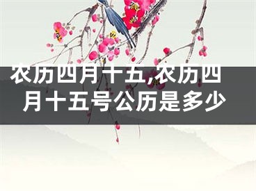 农历四月十五,农历四月十五号公历是多少