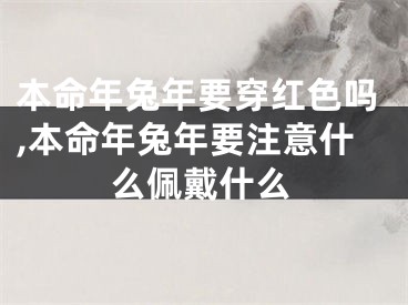 本命年兔年要穿红色吗,本命年兔年要注意什么佩戴什么