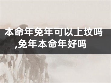 本命年兔年可以上坟吗,兔年本命年好吗