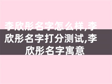 李欣彤名字怎么样,李欣彤名字打分测试,李欣彤名字寓意