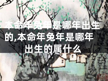 本命年兔年是哪年出生的,本命年兔年是哪年出生的属什么