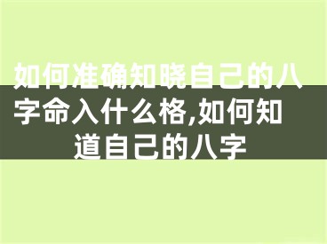如何准确知晓自己的八字命入什么格,如何知道自己的八字