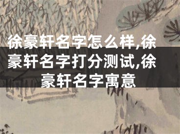 徐豪轩名字怎么样,徐豪轩名字打分测试,徐豪轩名字寓意