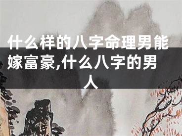 什么样的八字命理男能嫁富豪,什么八字的男人