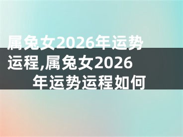 属兔女2026年运势运程,属兔女2026年运势运程如何
