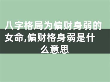 八字格局为偏财身弱的女命,偏财格身弱是什么意思