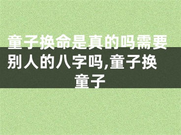 童子换命是真的吗需要别人的八字吗,童子换童子