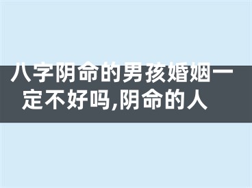 八字阴命的男孩婚姻一定不好吗,阴命的人