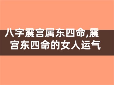 八字震宫属东四命,震宫东四命的女人运气
