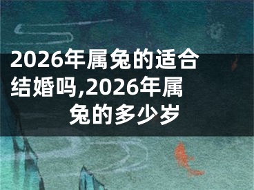 2026年属兔的适合结婚吗,2026年属兔的多少岁