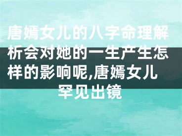 唐嫣女儿的八字命理解析会对她的一生产生怎样的影响呢,唐嫣女儿罕见出镜