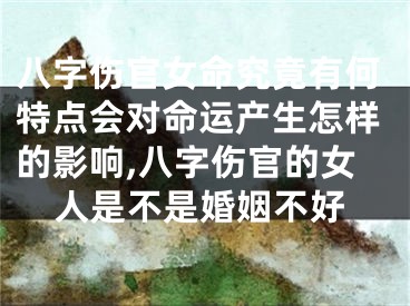 八字伤官女命究竟有何特点会对命运产生怎样的影响,八字伤官的女人是不是婚姻不好