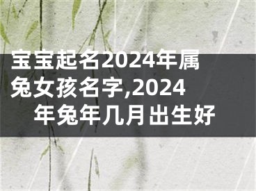 宝宝起名2024年属兔女孩名字,2024年兔年几月出生好