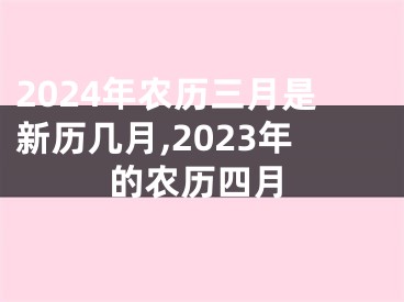 2024年农历三月是新历几月,2023年的农历四月
