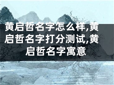 黄启哲名字怎么样,黄启哲名字打分测试,黄启哲名字寓意