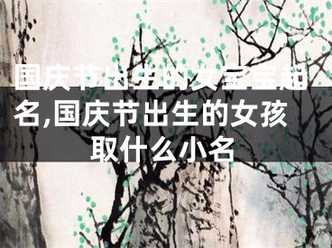 国庆节出生的女宝宝起名,国庆节出生的女孩取什么小名