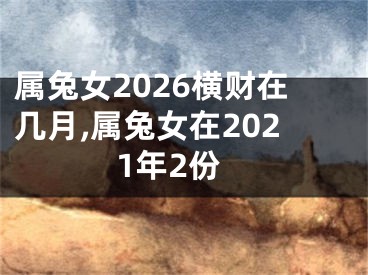 属兔女2026横财在几月,属兔女在2021年2份