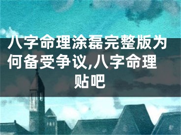 八字命理涂磊完整版为何备受争议,八字命理贴吧