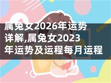 属兔女2026年运势详解,属兔女2023年运势及运程每月运程