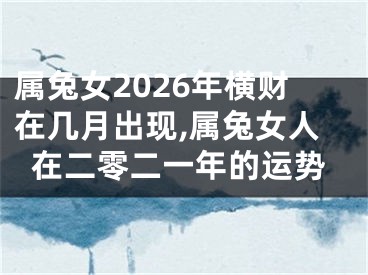 属兔女2026年横财在几月出现,属兔女人在二零二一年的运势