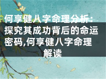 何享健八字命理分析：探究其成功背后的命运密码,何享健八字命理解读