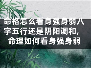 命格怎么看身强身弱八字五行还是阴阳调和,命理如何看身强身弱