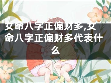 女命八字正偏财多,女命八字正偏财多代表什么