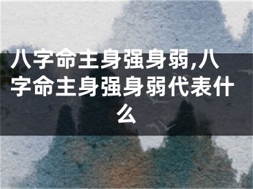 八字命主身强身弱,八字命主身强身弱代表什么