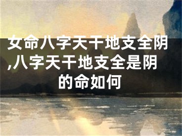 女命八字天干地支全阴,八字天干地支全是阴的命如何