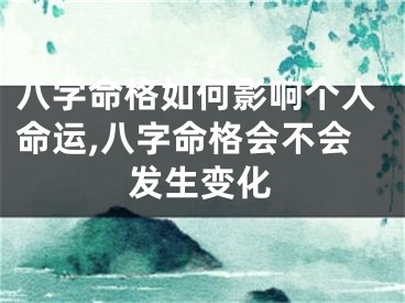 八字命格如何影响个人命运,八字命格会不会发生变化