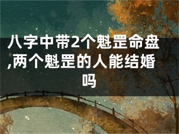 八字中带2个魁罡命盘,两个魁罡的人能结婚吗