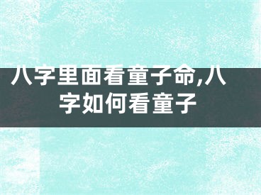 八字里面看童子命,八字如何看童子