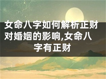 女命八字如何解析正财对婚姻的影响,女命八字有正财