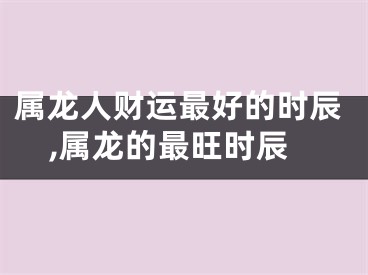 属龙人财运最好的时辰,属龙的最旺时辰