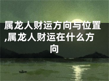 属龙人财运方向与位置,属龙人财运在什么方向