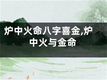 炉中火命八字喜金,炉中火与金命