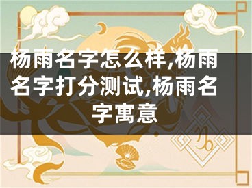 杨雨名字怎么样,杨雨名字打分测试,杨雨名字寓意